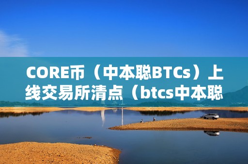 CORE币（中本聪BTCs）上线交易所清点（btcs中本聪币最新动态）（btcs中本聪币最新动态core币）