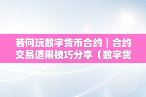 若何玩数字货币合约｜合约交易适用技巧分享（数字货币的合约交易怎么操做）（数字货币的合约交易怎么操做）