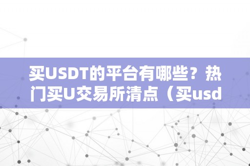 买USDT的平台有哪些？热门买U交易所清点（买usdt有风险吗）（买usdt的平台有哪些？）