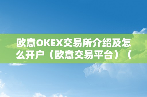 欧意OKEX交易所介绍及怎么开户（欧意交易平台）（欧意okex交易所详细介绍及开户流程）