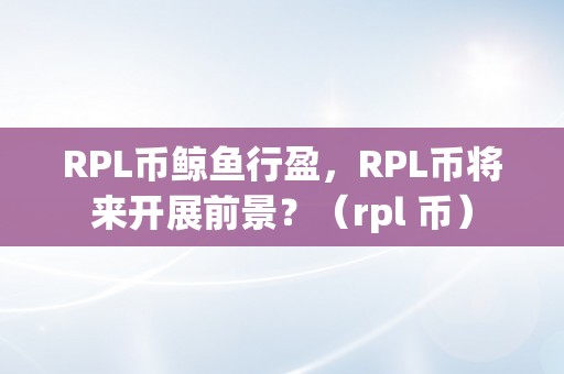 RPL币鲸鱼行盈，RPL币将来开展前景？（rpl 币）