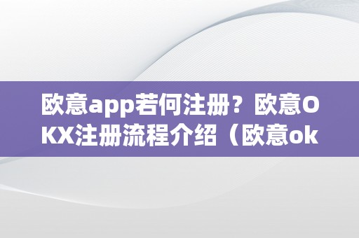 欧意app若何注册？欧意OKX注册流程介绍（欧意oke）