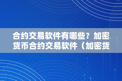 合约交易软件有哪些？加密货币合约交易软件（加密货币合约交易弄法）