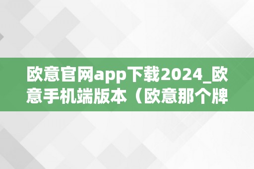 欧意官网app下载2024_欧意手机端版本（欧意那个牌子怎么样）