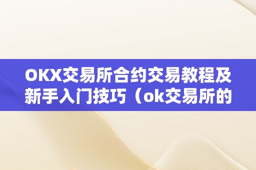 OKX交易所合约交易教程及新手入门技巧（ok交易所的合约怎么玩?）