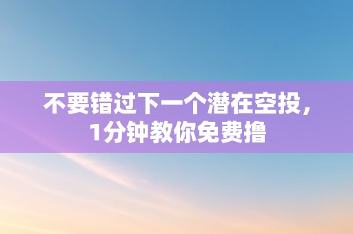 不要错过下一个潜在空投，1分钟教你免费撸