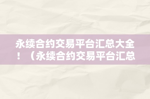 永续合约交易平台汇总大全！（永续合约交易平台汇总大全最新）