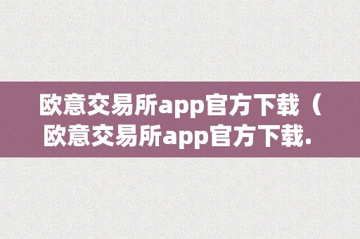 欧意交易所app官方下载（欧意交易所app官方下载. 中国）