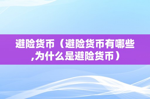 避险货币（避险货币有哪些,为什么是避险货币）