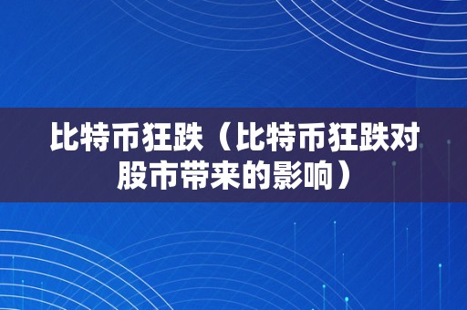 比特币狂跌（比特币狂跌对股市带来的影响）