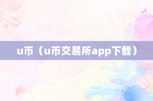 u币（u币交易所app下载）