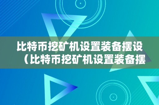 比特币挖矿机设置装备摆设（比特币挖矿机设置装备摆设参数）