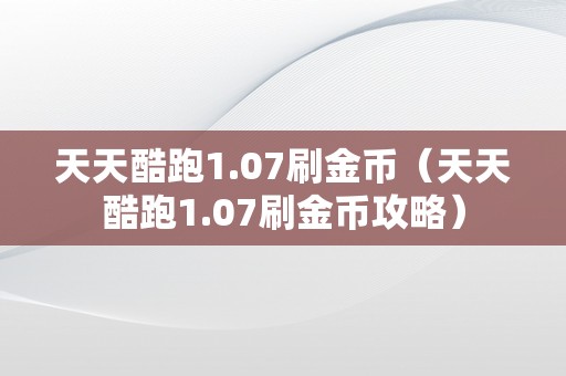 天天酷跑1.07刷金币（天天酷跑1.07刷金币攻略）