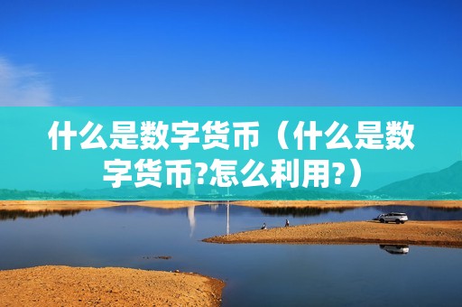 什么是数字货币（什么是数字货币?怎么利用?）