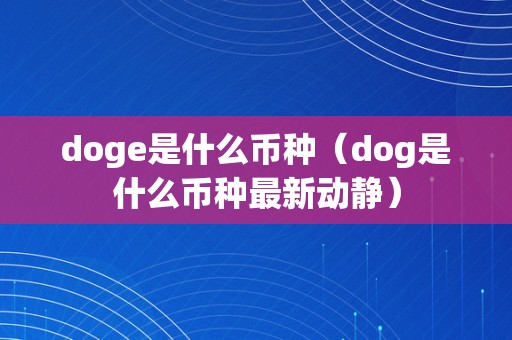 doge是什么币种（dog是什么币种最新动静）