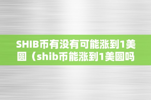 SHIB币有没有可能涨到1美圆（shib币能涨到1美圆吗）