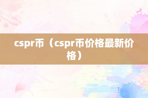 cspr币（cspr币价格最新价格）