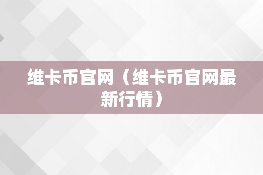 维卡币官网（维卡币官网最新行情）