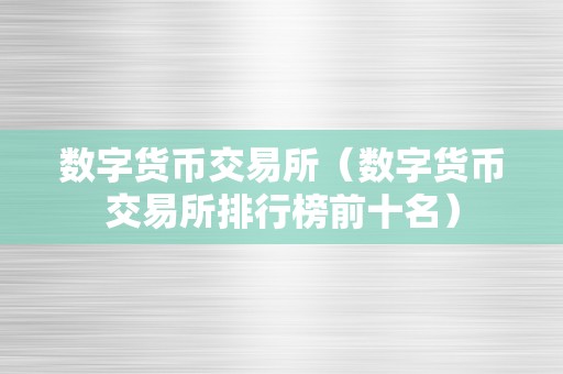 数字货币交易所（数字货币交易所排行榜前十名）