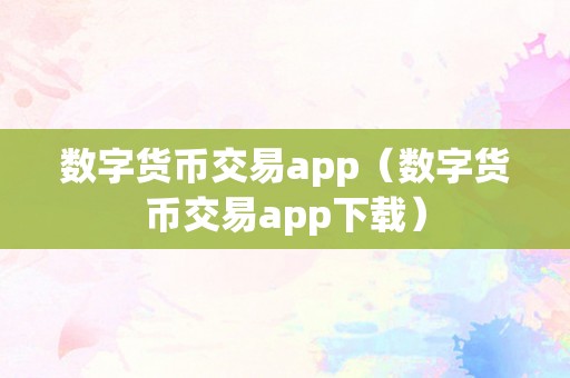 数字货币交易app（数字货币交易app下载）