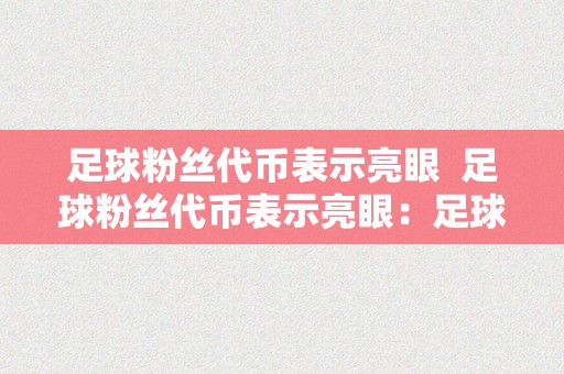 足球粉丝代币表示亮眼  足球粉丝代币表示亮眼：足球粉丝叫什么？