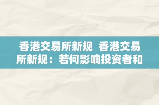 香港交易所新规  香港交易所新规：若何影响投资者和市场