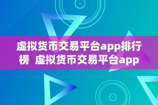 虚拟货币交易平台app排行榜  虚拟货币交易平台app排行榜：发掘更佳交易平台，助您轻松投资