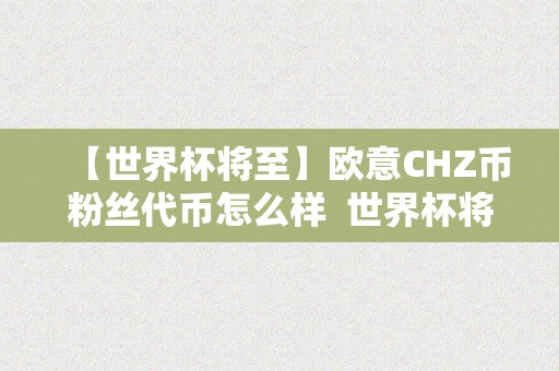 【世界杯将至】欧意CHZ币粉丝代币怎么样  世界杯将至，欧意CHZ币粉丝代币若何？欧洲杯粉丝代币又若何？