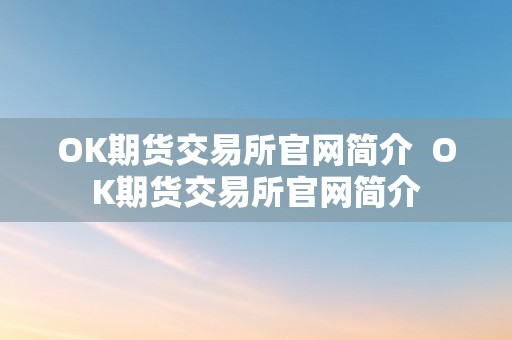 OK期货交易所官网简介  OK期货交易所官网简介