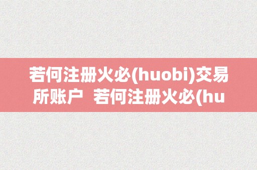 若何注册火必(huobi)交易所账户  若何注册火必(huobi)交易所账户