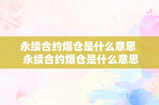 永续合约爆仓是什么意思  永续合约爆仓是什么意思及风险阐发