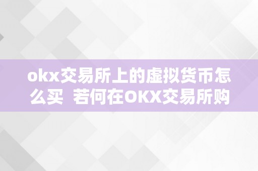 okx交易所上的虚拟货币怎么买  若何在OKX交易所购置虚拟货币？