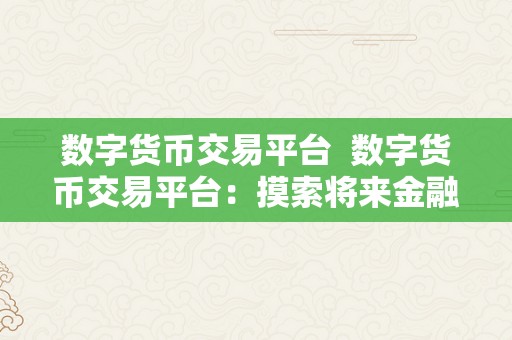 数字货币交易平台  数字货币交易平台：摸索将来金融范畴的新趋向