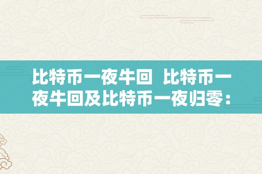 比特币一夜牛回  比特币一夜牛回及比特币一夜归零：背后的故事与影响