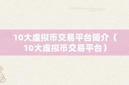 10大虚拟币交易平台简介（10大虚拟币交易平台）