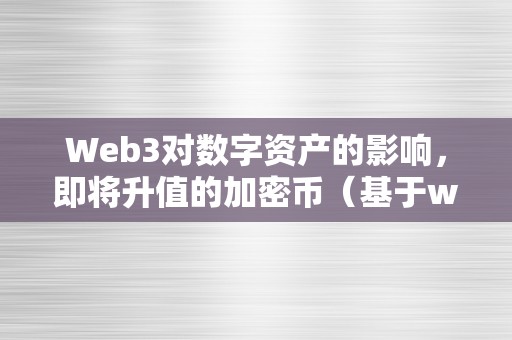 Web3对数字资产的影响，即将升值的加密币（基于web3的数字货币有哪些）（web3手艺对数字资产的影响）