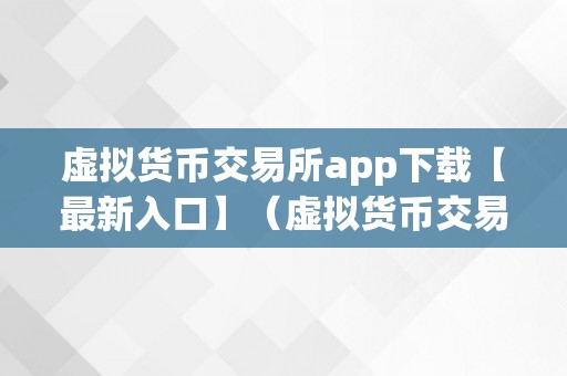 虚拟货币交易所app下载【最新入口】（虚拟货币交易所app下载）