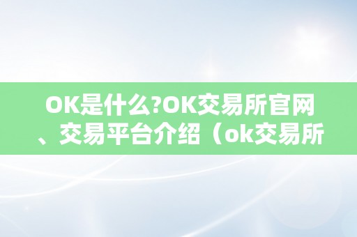 OK是什么?OK交易所官网、交易平台介绍（ok交易所是什么交易所）（ok交易所是什么交易所ok是什么）