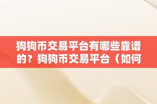 狗狗币交易平台有哪些靠谱的？狗狗币交易平台（如何选择适宜的狗狗币交易平台）