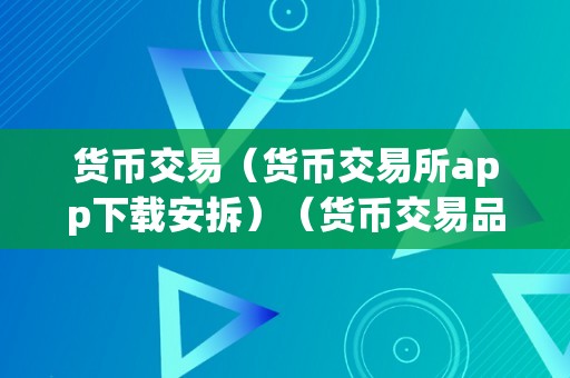 货币交易（货币交易所app下载安拆）（货币交易品货币交易所app下载安拆）