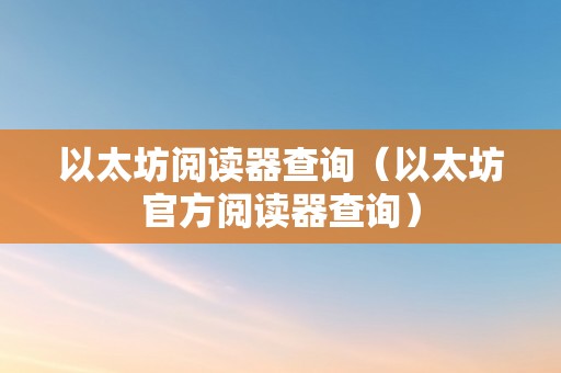 以太坊阅读器查询（以太坊官方阅读器查询）