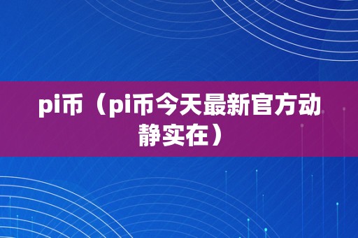 pi币（pi币今天最新官方动静实在）