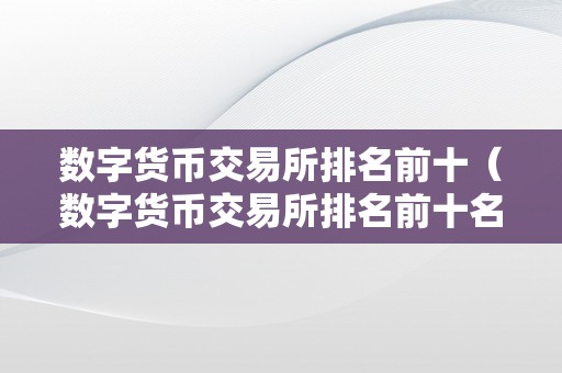 数字货币交易所排名前十（数字货币交易所排名前十名）