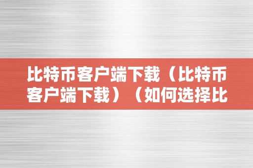 比特币客户端下载（比特币客户端下载）（如何选择比特币客户端）