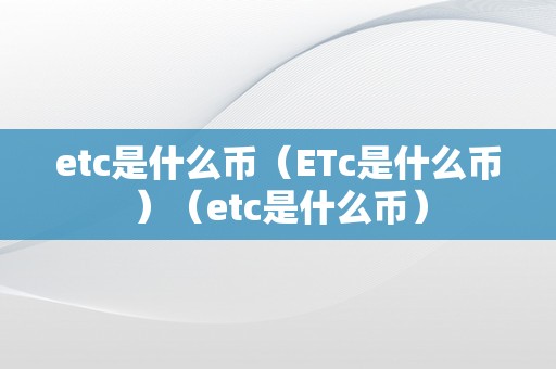 etc是什么币（ETc是什么币）（etc是什么币）