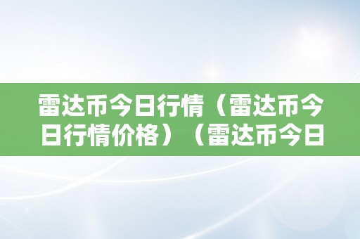 雷达币今日行情（雷达币今日行情价格）（雷达币今日行情价格颠簸原因阐发）