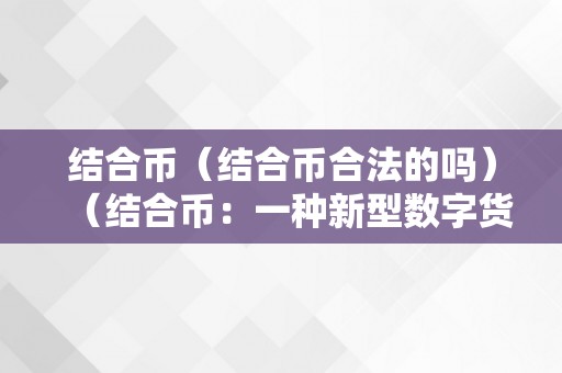 结合币（结合币合法的吗）（结合币：一种新型数字货币的切磋）