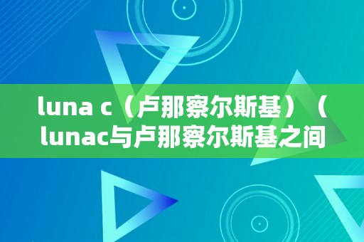 luna c（卢那察尔斯基）（lunac与卢那察尔斯基之间的关系与影响）