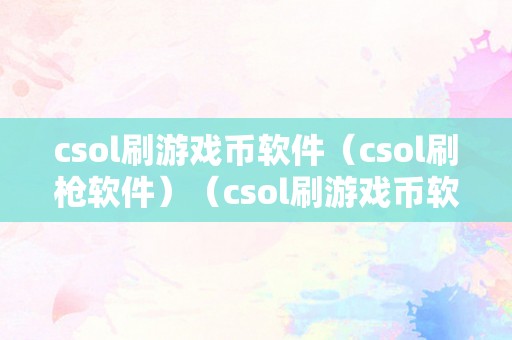 csol刷游戏币软件（csol刷枪软件）（csol刷游戏币软件）