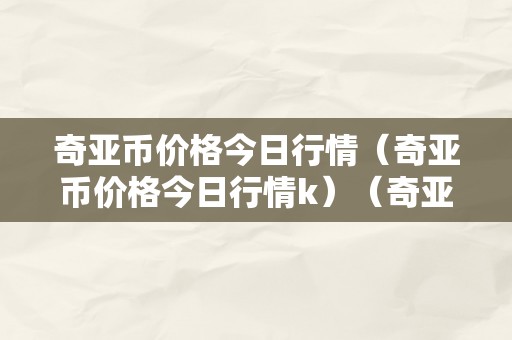 奇亚币价格今日行情（奇亚币价格今日行情k）（奇亚币价格今日行情）